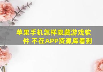 苹果手机怎样隐藏游戏软件 不在APP资源库看到